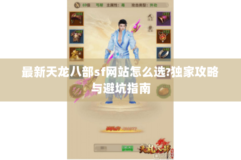 最新天龙八部sf网站怎么选?独家攻略与避坑指南 最新天龙八部sf网站怎么选?独家攻略与避坑指南