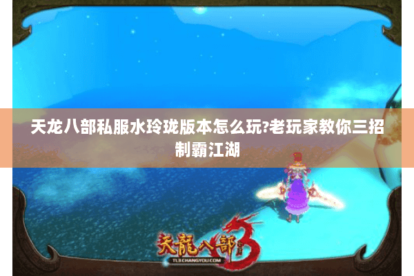 天龙八部私服水玲珑版本怎么玩?老玩家教你三招制霸江湖 天龙八部私服水玲珑版本怎么玩?老玩家教你三招制霸江湖