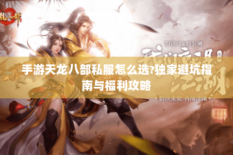 手游天龙八部私服怎么选?独家避坑指南与福利攻略 手游天龙八部私服怎么选?独家避坑指南与福利攻略