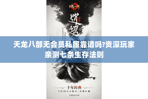 天龙八部无会员私服靠谱吗?资深玩家亲测七条生存法则 天龙八部无会员私服靠谱吗?资深玩家亲测七条生存法则