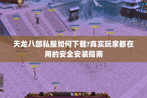 天龙八部私服如何下载?真实玩家都在用的安全安装指南 天龙八部私服如何下载?真实玩家都在用的安全安装指南