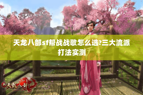 天龙八部sf帮战战歌怎么选?三大流派打法实测 天龙八部sf帮战战歌怎么选?三大流派打法实测