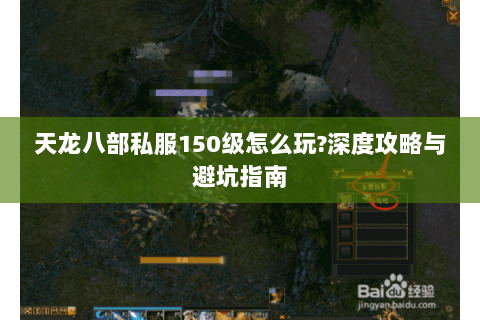 天龙八部私服150级怎么玩?深度攻略与避坑指南 天龙八部私服150级怎么玩?深度攻略与避坑指南