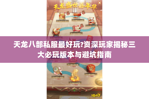 天龙八部私服最好玩?资深玩家揭秘三大必玩版本与避坑指南 天龙八部私服最好玩?资深玩家揭秘三大必玩版本与避坑指南