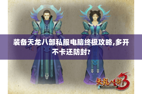 装备天龙八部私服电脑终极攻略,多开不卡还防封? 装备天龙八部私服电脑终极攻略,多开不卡还防封?