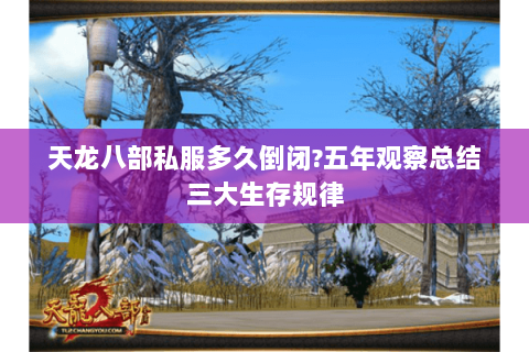 天龙八部私服多久倒闭?五年观察总结三大生存规律 天龙八部私服多久倒闭?五年观察总结三大生存规律