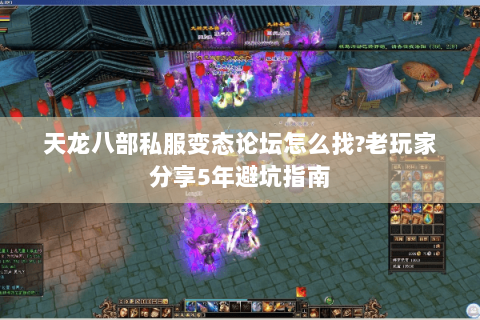 天龙八部私服变态论坛怎么找?老玩家分享5年避坑指南 天龙八部私服变态论坛怎么找?老玩家分享5年避坑指南