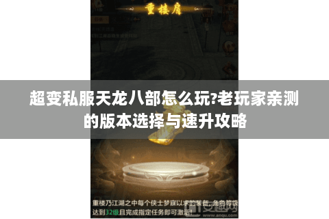 超变私服天龙八部怎么玩?老玩家亲测的版本选择与速升攻略 超变私服天龙八部怎么玩?老玩家亲测的版本选择与速升攻略