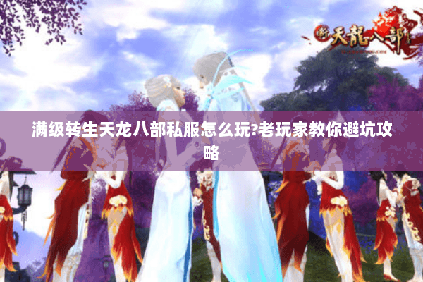 满级转生天龙八部私服怎么玩?老玩家教你避坑攻略