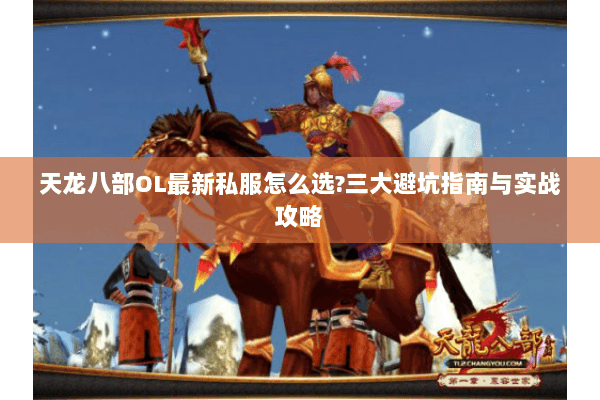 天龙八部OL最新私服怎么选?三大避坑指南与实战攻略 天龙八部OL最新私服怎么选?三大避坑指南与实战攻略