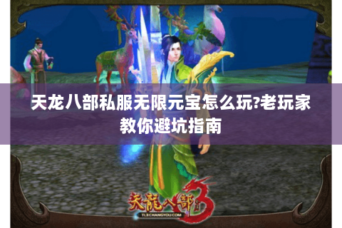 天龙八部私服无限元宝怎么玩?老玩家教你避坑指南 天龙八部私服无限元宝怎么玩?老玩家教你避坑指南