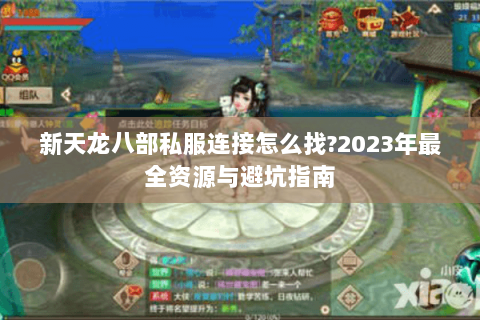 新天龙八部私服连接怎么找?2023年最全资源与避坑指南 新天龙八部私服连接怎么找?2023年最全资源与避坑指南
