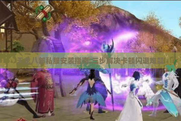 天龙八部私服安装指南,三步解决卡顿闪退难题