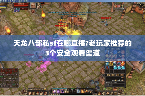 天龙八部私sf在哪直播?老玩家推荐的3个安全观看渠道 天龙八部私sf在哪直播?老玩家推荐的3个安全观看渠道