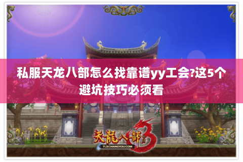 私服天龙八部怎么找靠谱yy工会?这5个避坑技巧必须看 私服天龙八部怎么找靠谱yy工会?这5个避坑技巧必须看