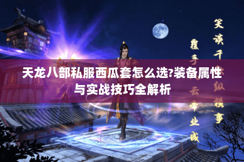 天龙八部私服西瓜套怎么选?装备属性与实战技巧全解析 天龙八部私服西瓜套怎么选?装备属性与实战技巧全解析