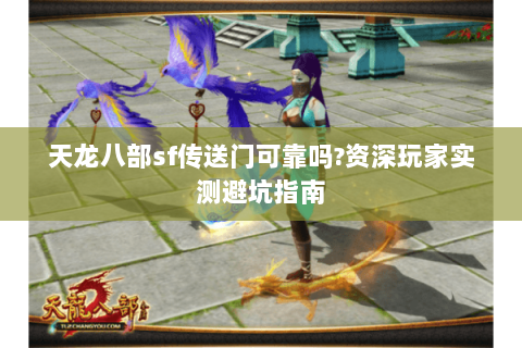 天龙八部sf传送门可靠吗?资深玩家实测避坑指南 天龙八部sf传送门可靠吗?资深玩家实测避坑指南