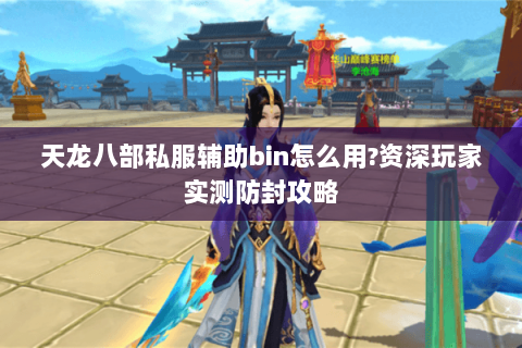 天龙八部私服辅助bin怎么用?资深玩家实测防封攻略 天龙八部私服辅助bin怎么用?资深玩家实测防封攻略