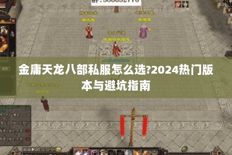 金庸天龙八部私服怎么选?2024热门版本与避坑指南