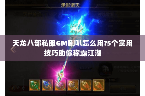 天龙八部私服GM喇叭怎么用?5个实用技巧助你称霸江湖 天龙八部私服GM喇叭怎么用?5个实用技巧助你称霸江湖