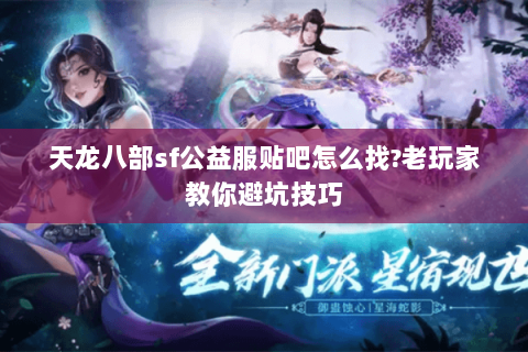 天龙八部sf公益服贴吧怎么找?老玩家教你避坑技巧 天龙八部sf公益服贴吧怎么找?老玩家教你避坑技巧