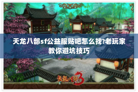 天龙八部sf公益服贴吧怎么找?老玩家教你避坑技巧 天龙八部sf公益服贴吧怎么找?老玩家教你避坑技巧