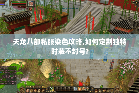 天龙八部私服染色攻略,如何定制独特时装不封号? 天龙八部私服染色攻略,如何定制独特时装不封号?