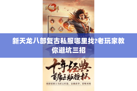 新天龙八部复古私服哪里找?老玩家教你避坑三招 新天龙八部复古私服哪里找?老玩家教你避坑三招