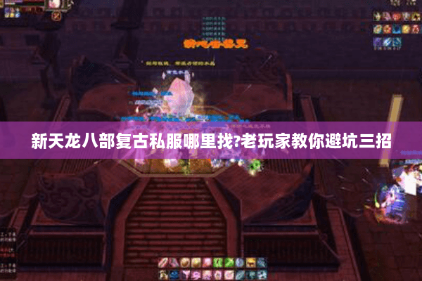 新天龙八部复古私服哪里找?老玩家教你避坑三招 新天龙八部复古私服哪里找?老玩家教你避坑三招