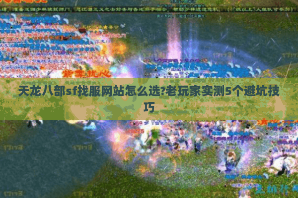 天龙八部sf找服网站怎么选?老玩家实测5个避坑技巧 天龙八部sf找服网站怎么选?老玩家实测5个避坑技巧