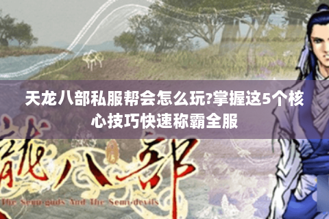 天龙八部私服帮会怎么玩?掌握这5个核心技巧快速称霸全服 天龙八部私服帮会怎么玩?掌握这5个核心技巧快速称霸全服