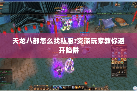 天龙八部怎么找私服?资深玩家教你避开陷阱 天龙八部怎么找私服?资深玩家教你避开陷阱
