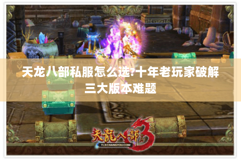 天龙八部私服怎么选?十年老玩家破解三大版本难题 天龙八部私服怎么选?十年老玩家破解三大版本难题