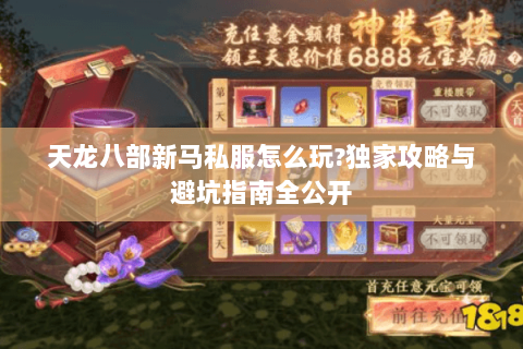 天龙八部新马私服怎么玩?独家攻略与避坑指南全公开