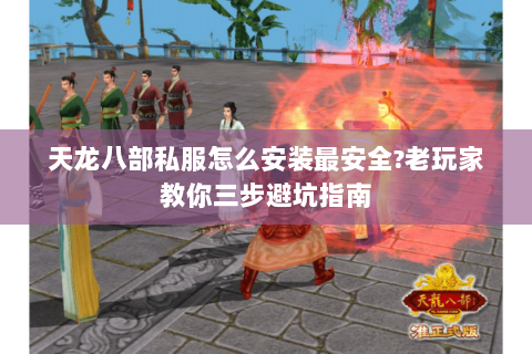 天龙八部私服怎么安装最安全?老玩家教你三步避坑指南 天龙八部私服怎么安装最安全?老玩家教你三步避坑指南
