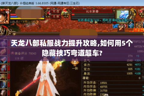 天龙八部私服战力提升攻略,如何用5个隐藏技巧弯道超车? 天龙八部私服战力提升攻略,如何用5个隐藏技巧弯道超车?