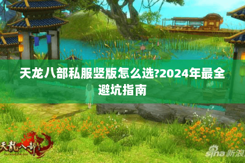 天龙八部私服竖版怎么选?2024年最全避坑指南 天龙八部私服竖版怎么选?2024年最全避坑指南