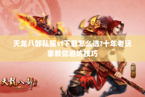天龙八部私服sf下载怎么选?十年老玩家教你避坑技巧 天龙八部私服sf下载怎么选?十年老玩家教你避坑技巧