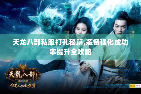 天龙八部私服打孔秘籍,装备强化成功率提升全攻略 天龙八部私服打孔秘籍,装备强化成功率提升全攻略