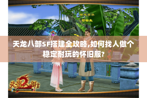 天龙八部SF搭建全攻略,如何找人做个稳定耐玩的怀旧服? 天龙八部SF搭建全攻略,如何找人做个稳定耐玩的怀旧服?