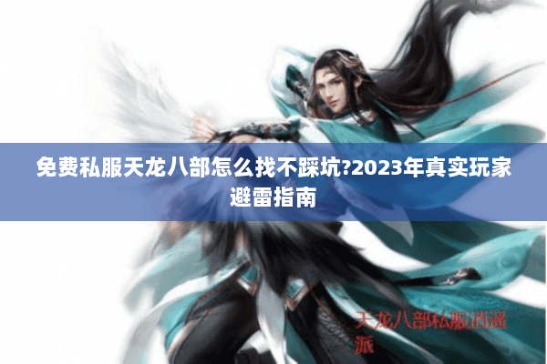 免费私服天龙八部怎么找不踩坑?2023年真实玩家避雷指南 免费私服天龙八部怎么找不踩坑?2023年真实玩家避雷指南