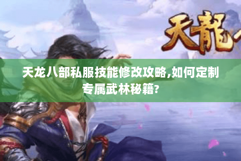 天龙八部私服技能修改攻略,如何定制专属武林秘籍? 天龙八部私服技能修改攻略,如何定制专属武林秘籍?