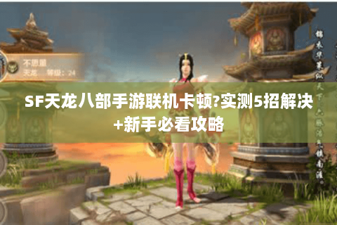 SF天龙八部手游联机卡顿?实测5招解决+新手必看攻略 SF天龙八部手游联机卡顿?实测5招解决+新手必看攻略