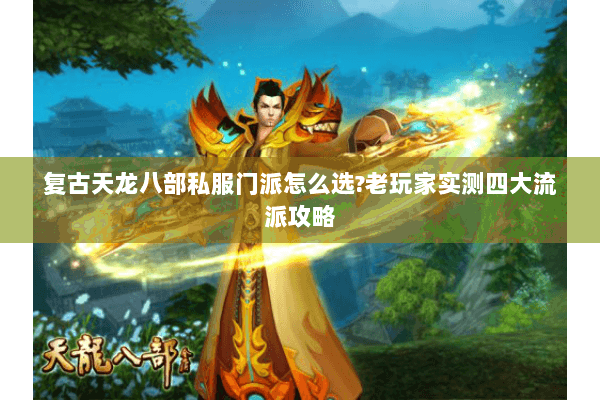 复古天龙八部私服门派怎么选?老玩家实测四大流派攻略 复古天龙八部私服门派怎么选?老玩家实测四大流派攻略