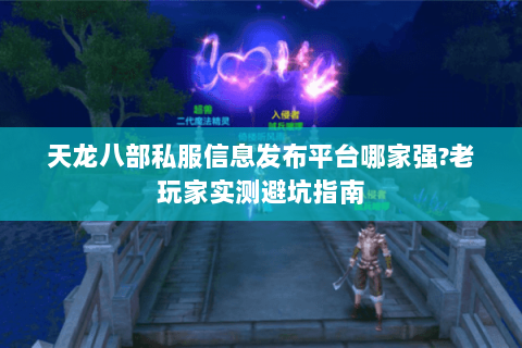天龙八部私服信息发布平台哪家强?老玩家实测避坑指南 天龙八部私服信息发布平台哪家强?老玩家实测避坑指南