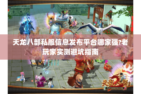 天龙八部私服信息发布平台哪家强?老玩家实测避坑指南 天龙八部私服信息发布平台哪家强?老玩家实测避坑指南