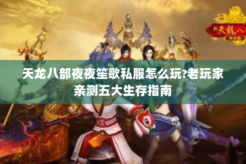 天龙八部夜夜笙歌私服怎么玩?老玩家亲测五大生存指南 天龙八部夜夜笙歌私服怎么玩?老玩家亲测五大生存指南