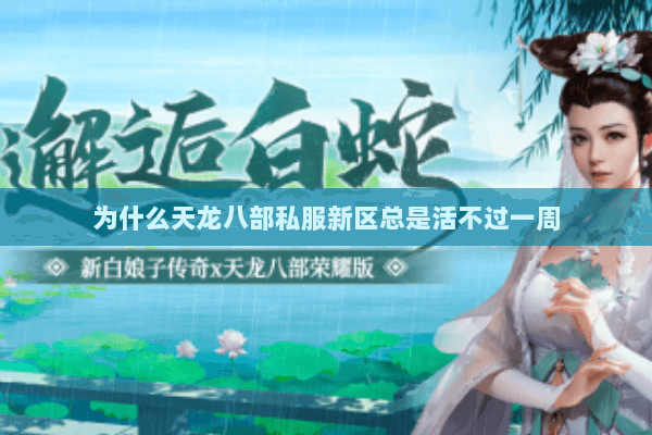 为什么天龙八部私服新区总是活不过一周 为什么天龙八部私服新区总是活不过一周