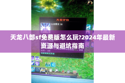 天龙八部sf免费版怎么玩?2024年最新资源与避坑指南 天龙八部sf免费版怎么玩?2024年最新资源与避坑指南