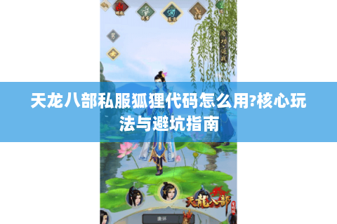 天龙八部私服狐狸代码怎么用?核心玩法与避坑指南 天龙八部私服狐狸代码怎么用?核心玩法与避坑指南